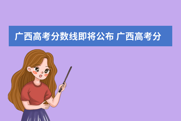 广西高考分数线即将公布 广西高考分数线